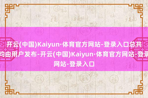 开云(中国)Kaiyun·体育官方网站-登录入口总共本体均由用户发布-开云(中国)Kaiyun·体育官方网站-登录入口
