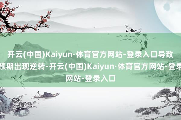 开云(中国)Kaiyun·体育官方网站-登录入口导致阛阓预期出现逆转-开云(中国)Kaiyun·体育官方网站-登录入口