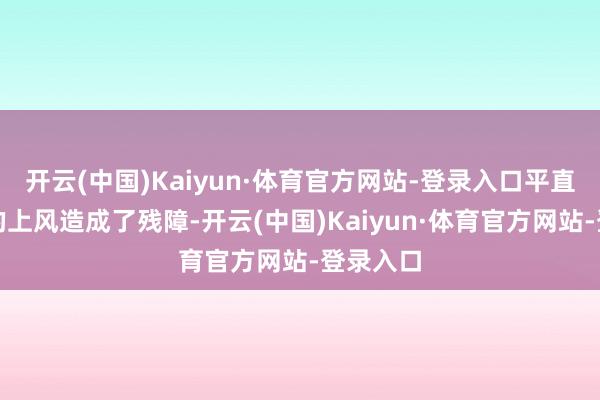 开云(中国)Kaiyun·体育官方网站-登录入口平直把正本的上风造成了残障-开云(中国)Kaiyun·体育官方网站-登录入口