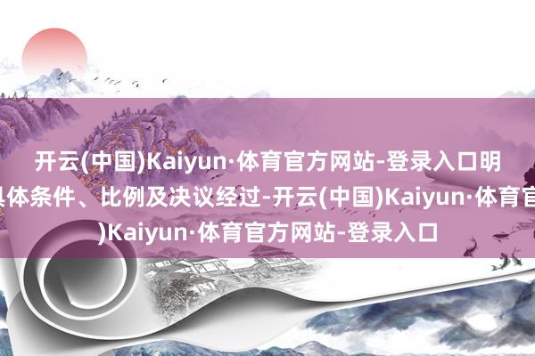 开云(中国)Kaiyun·体育官方网站-登录入口明确了现款分成的具体条件、比例及决议经过-开云(中国)Kaiyun·体育官方网站-登录入口
