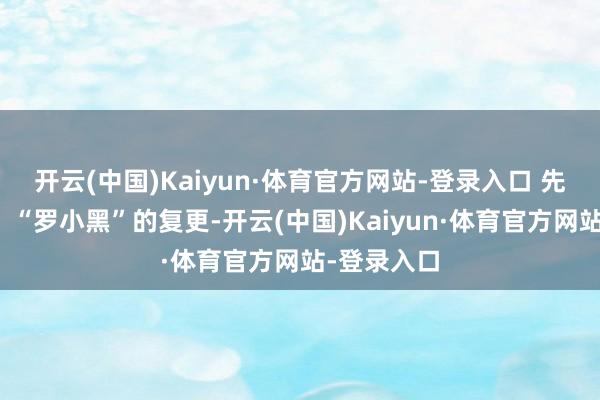开云(中国)Kaiyun·体育官方网站-登录入口 先别急着走!“罗小黑”的复更-开云(中国)Kaiyun·体育官方网站-登录入口