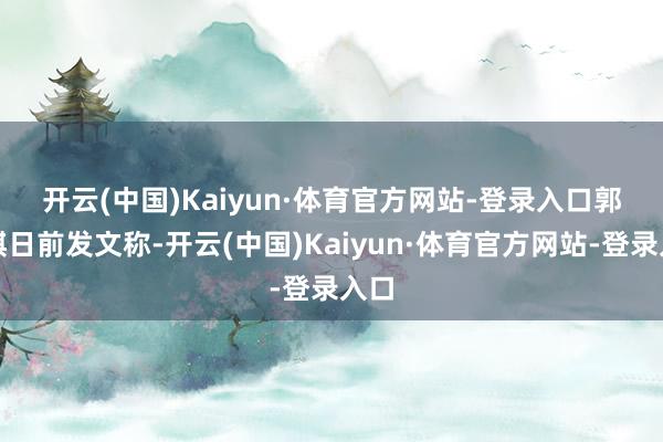 开云(中国)Kaiyun·体育官方网站-登录入口 郭明錤日前发文称-开云(中国)Kaiyun·体育官方网站-登录入口