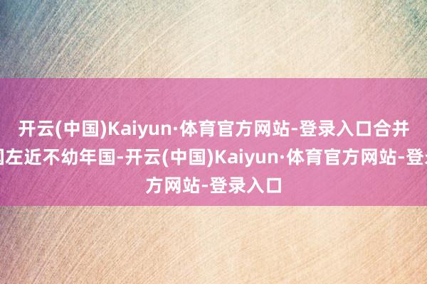 开云(中国)Kaiyun·体育官方网站-登录入口合并了越国左近不幼年国-开云(中国)Kaiyun·体育官方网站-登录入口