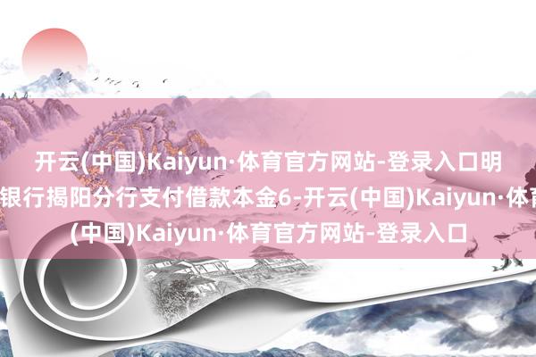 开云(中国)Kaiyun·体育官方网站-登录入口明察法院判决其向交通银行揭阳分行支付借款本金6-开云(中国)Kaiyun·体育官方网站-登录入口