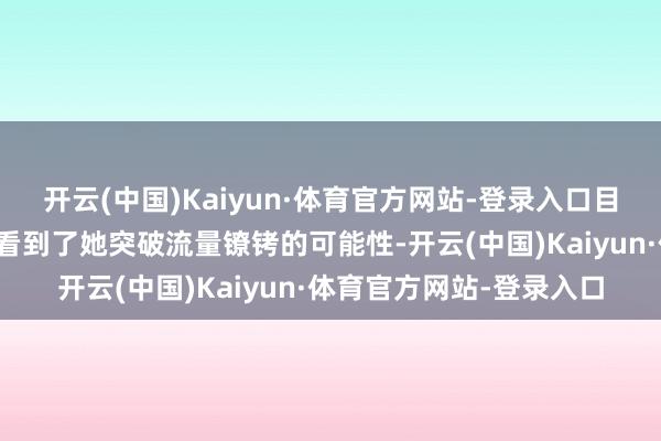 开云(中国)Kaiyun·体育官方网站-登录入口目光戏的脉络感让不雅众看到了她突破流量镣铐的可能性-开云(中国)Kaiyun·体育官方网站-登录入口