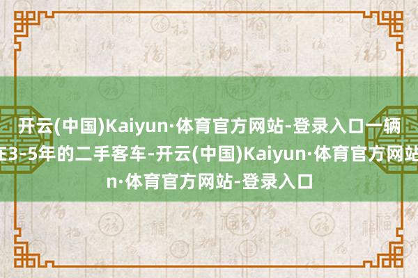开云(中国)Kaiyun·体育官方网站-登录入口一辆使用年限在3-5年的二手客车-开云(中国)Kaiyun·体育官方网站-登录入口