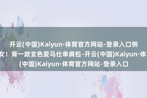 开云(中国)Kaiyun·体育官方网站-登录入口侧颜像极了恋爱中的仙女！背一款玄色爱马仕单肩包-开云(中国)Kaiyun·体育官方网站-登录入口