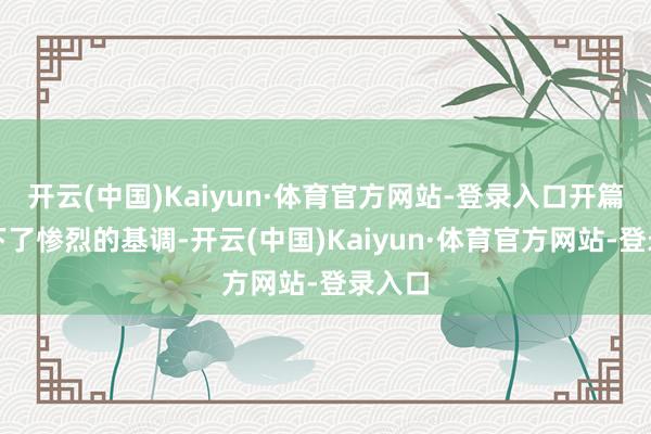 开云(中国)Kaiyun·体育官方网站-登录入口开篇就定下了惨烈的基调-开云(中国)Kaiyun·体育官方网站-登录入口