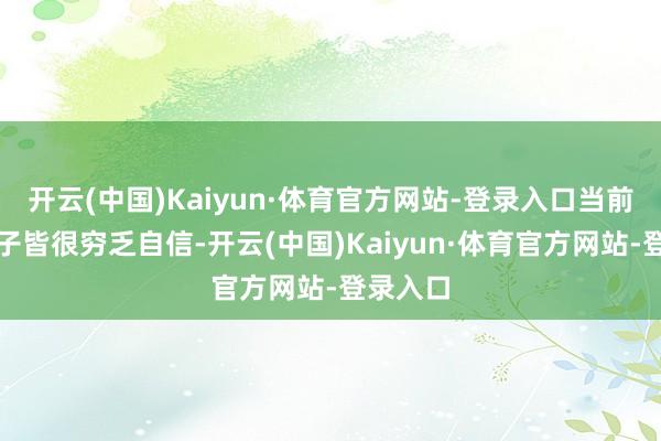 开云(中国)Kaiyun·体育官方网站-登录入口当前两个孩子皆很穷乏自信-开云(中国)Kaiyun·体育官方网站-登录入口