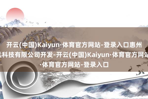开云(中国)Kaiyun·体育官方网站-登录入口惠州市川行致远科技有限公司开发-开云(中国)Kaiyun·体育官方网站-登录入口
