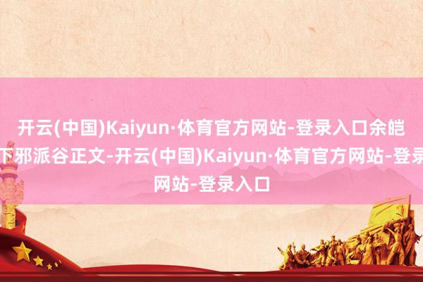 开云(中国)Kaiyun·体育官方网站-登录入口余皑磊拿下邪派谷正文-开云(中国)Kaiyun·体育官方网站-登录入口