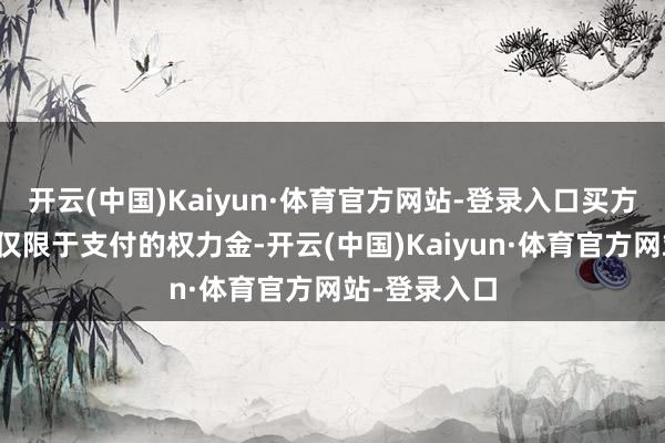 开云(中国)Kaiyun·体育官方网站-登录入口买方最大的失掉仅限于支付的权力金-开云(中国)Kaiyun·体育官方网站-登录入口