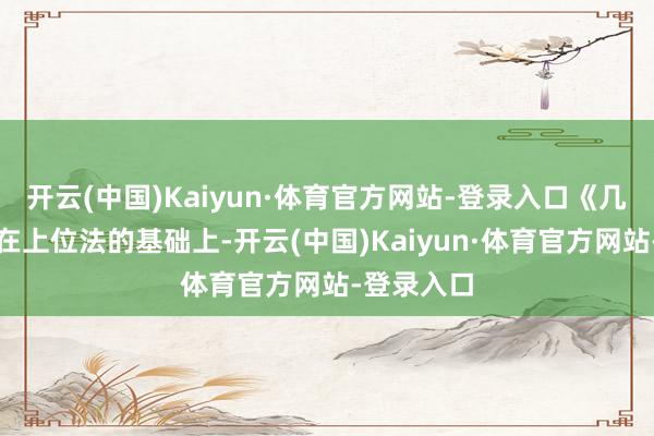 开云(中国)Kaiyun·体育官方网站-登录入口《几许法例》在上位法的基础上-开云(中国)Kaiyun·体育官方网站-登录入口