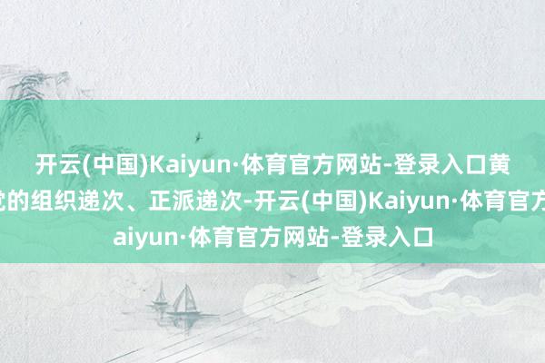 开云(中国)Kaiyun·体育官方网站-登录入口黄修彦严重违背党的组织递次、正派递次-开云(中国)Kaiyun·体育官方网站-登录入口