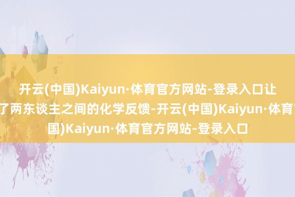 开云(中国)Kaiyun·体育官方网站-登录入口让不雅众提前感受到了两东谈主之间的化学反馈-开云(中国)Kaiyun·体育官方网站-登录入口