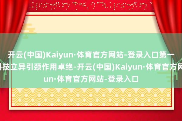 开云(中国)Kaiyun·体育官方网站-登录入口第一个亮点是其科技立异引颈作用卓绝-开云(中国)Kaiyun·体育官方网站-登录入口