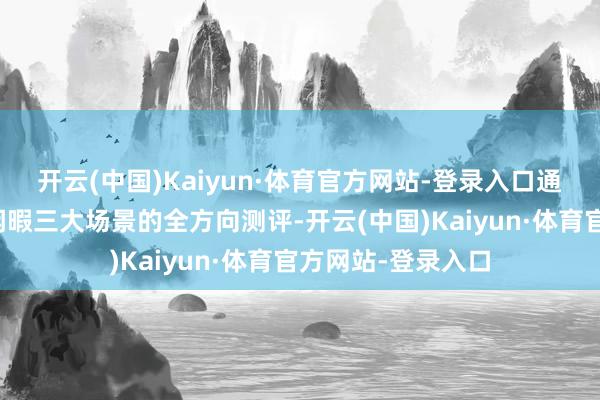 开云(中国)Kaiyun·体育官方网站-登录入口通过办公、居家、闲暇三大场景的全方向测评-开云(中国)Kaiyun·体育官方网站-登录入口