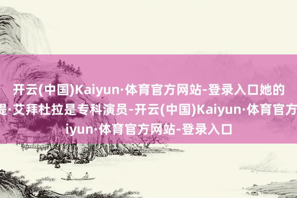 开云(中国)Kaiyun·体育官方网站-登录入口她的父亲迪力木拉提·艾拜杜拉是专科演员-开云(中国)Kaiyun·体育官方网站-登录入口