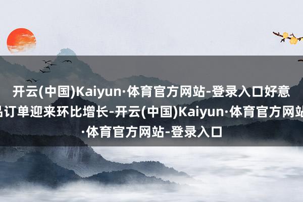 开云(中国)Kaiyun·体育官方网站-登录入口好意思国耐用品订单迎来环比增长-开云(中国)Kaiyun·体育官方网站-登录入口
