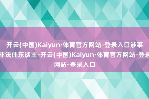 开云(中国)Kaiyun·体育官方网站-登录入口涉事商铺非法住东谈主-开云(中国)Kaiyun·体育官方网站-登录入口