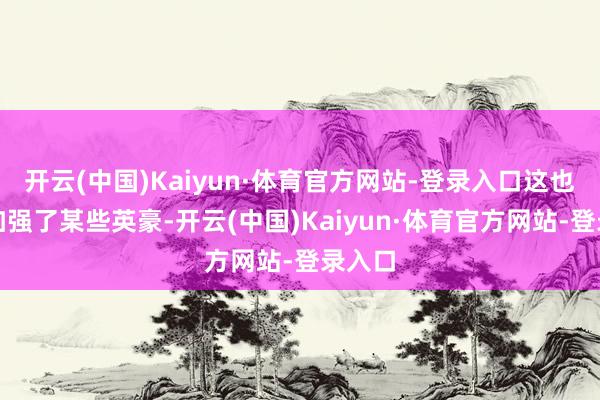 开云(中国)Kaiyun·体育官方网站-登录入口这也变相加强了某些英豪-开云(中国)Kaiyun·体育官方网站-登录入口