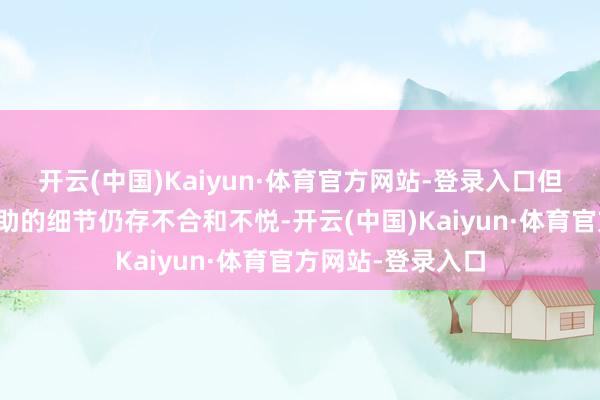 开云(中国)Kaiyun·体育官方网站-登录入口但彼此间对异日相助的细节仍存不合和不悦-开云(中国)Kaiyun·体育官方网站-登录入口