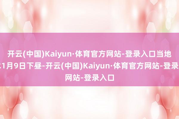 开云(中国)Kaiyun·体育官方网站-登录入口当地技术1月9日下昼-开云(中国)Kaiyun·体育官方网站-登录入口