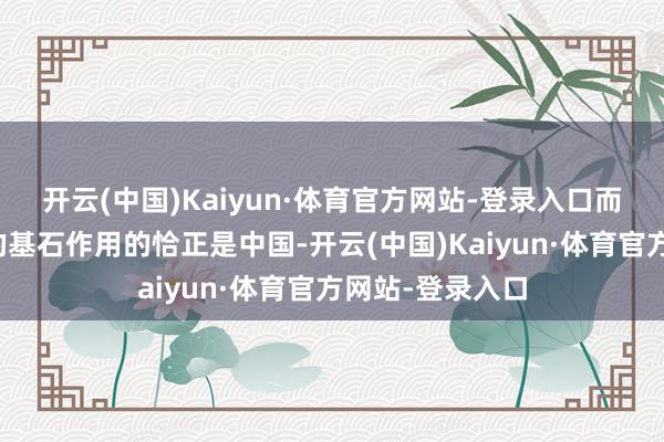 开云(中国)Kaiyun·体育官方网站-登录入口而简直起到清楚的基石作用的恰正是中国-开云(中国)Kaiyun·体育官方网站-登录入口