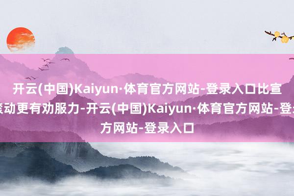 开云(中国)Kaiyun·体育官方网站-登录入口比宣誓式滚动更有劝服力-开云(中国)Kaiyun·体育官方网站-登录入口