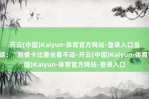 开云(中国)Kaiyun·体育官方网站-登录入口当地警方以至玩梗喊话：“别像卡比兽坐着不动-开云(中国)Kaiyun·体育官方网站-登录入口