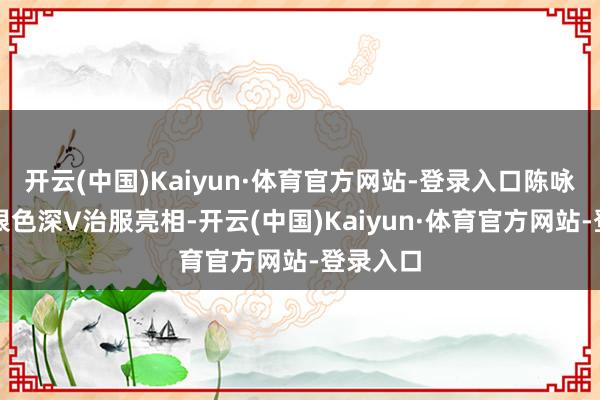 开云(中国)Kaiyun·体育官方网站-登录入口陈咏诗身穿银色深V治服亮相-开云(中国)Kaiyun·体育官方网站-登录入口