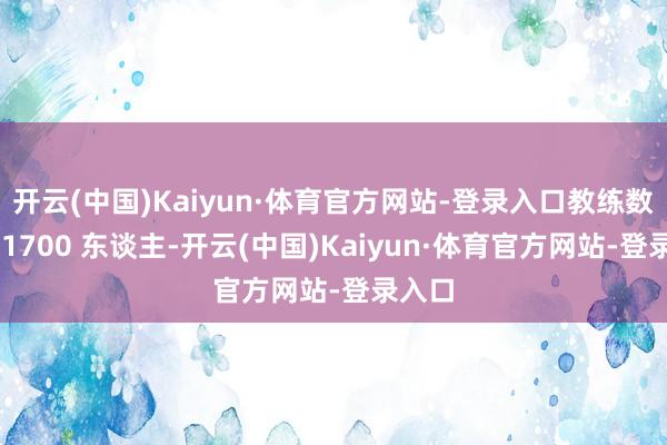 开云(中国)Kaiyun·体育官方网站-登录入口教练数目约 1700 东谈主-开云(中国)Kaiyun·体育官方网站-登录入口
