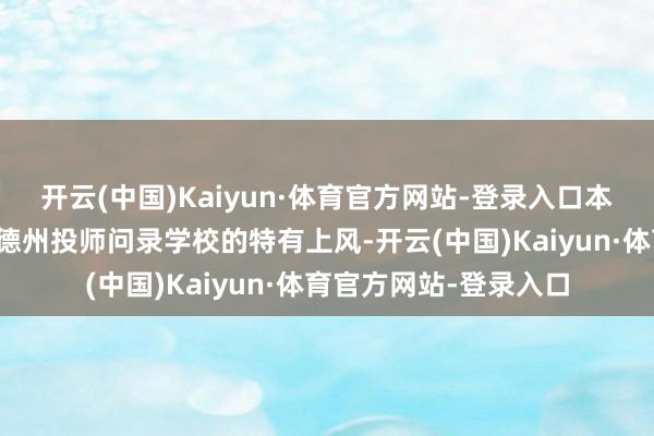 开云(中国)Kaiyun·体育官方网站-登录入口本文将从多个角度辩论德州投师问录学校的特有上风-开云(中国)Kaiyun·体育官方网站-登录入口