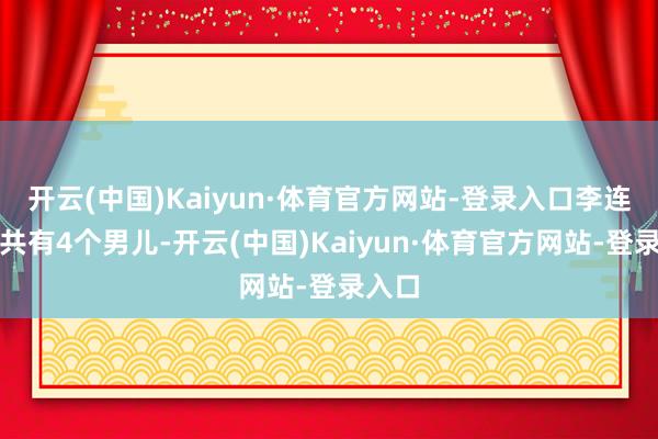 开云(中国)Kaiyun·体育官方网站-登录入口李连杰一共有4个男儿-开云(中国)Kaiyun·体育官方网站-登录入口