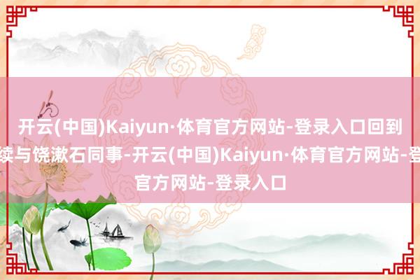 开云(中国)Kaiyun·体育官方网站-登录入口回到华东赓续与饶漱石同事-开云(中国)Kaiyun·体育官方网站-登录入口