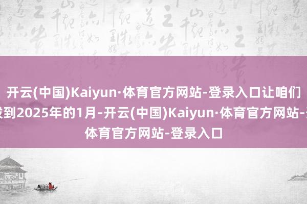 开云(中国)Kaiyun·体育官方网站-登录入口让咱们把技术拨到2025年的1月-开云(中国)Kaiyun·体育官方网站-登录入口