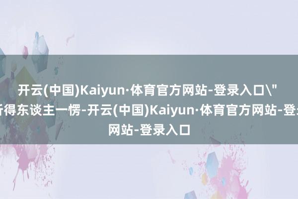 开云(中国)Kaiyun·体育官方网站-登录入口