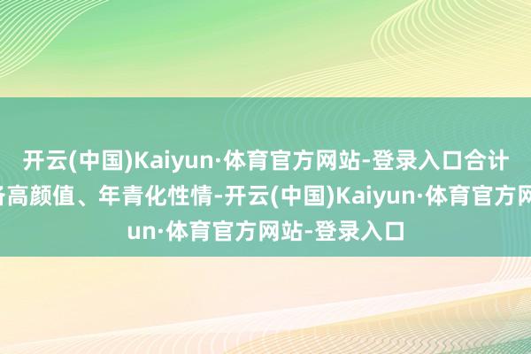 开云(中国)Kaiyun·体育官方网站-登录入口合计不少网红具备高颜值、年青化性情-开云(中国)Kaiyun·体育官方网站-登录入口