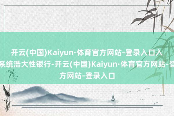 开云(中国)Kaiyun·体育官方网站-登录入口　　入选大众系统浩大性银行-开云(中国)Kaiyun·体育官方网站-登录入口