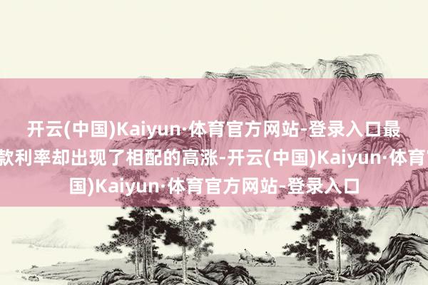 开云(中国)Kaiyun·体育官方网站-登录入口最近好意思国典质贷款利率却出现了相配的高涨-开云(中国)Kaiyun·体育官方网站-登录入口