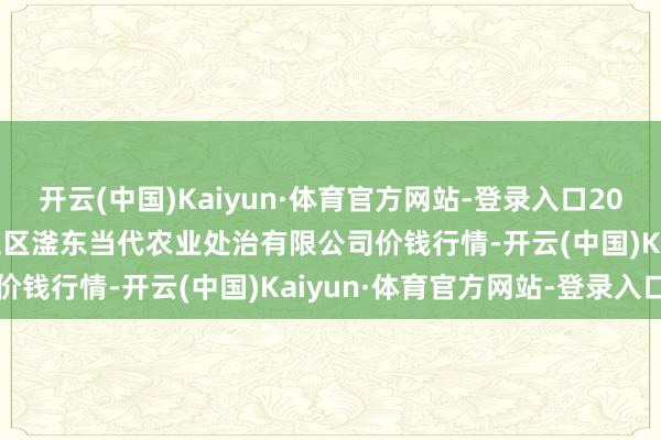 开云(中国)Kaiyun·体育官方网站-登录入口2024年12月31日邯郸设立区滏东当代农业处治有限公司价钱行情-开云(中国)Kaiyun·体育官方网站-登录入口