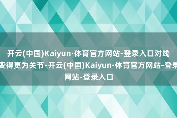 开云(中国)Kaiyun·体育官方网站-登录入口对线才智变得更为关节-开云(中国)Kaiyun·体育官方网站-登录入口