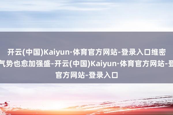 开云(中国)Kaiyun·体育官方网站-登录入口维密天神的气势也愈加强盛-开云(中国)Kaiyun·体育官方网站-登录入口
