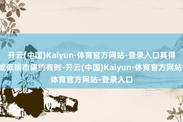 开云(中国)Kaiyun·体育官方网站-登录入口其得胜非小众或低端市集的有时-开云(中国)Kaiyun·体育官方网站-登录入口
