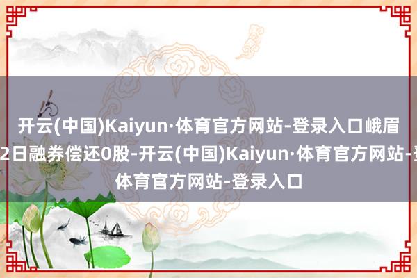 开云(中国)Kaiyun·体育官方网站-登录入口峨眉山Ａ1月2日融券偿还0股-开云(中国)Kaiyun·体育官方网站-登录入口