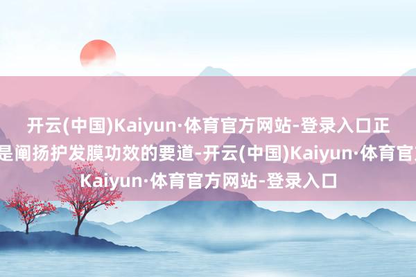 开云(中国)Kaiyun·体育官方网站-登录入口正确的使用次序才是阐扬护发膜功效的要道-开云(中国)Kaiyun·体育官方网站-登录入口