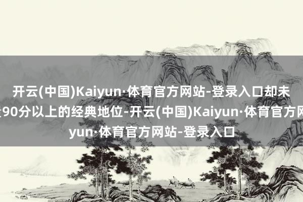 开云(中国)Kaiyun·体育官方网站-登录入口却未达到前作多量90分以上的经典地位-开云(中国)Kaiyun·体育官方网站-登录入口