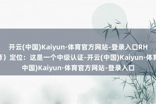 开云(中国)Kaiyun·体育官方网站-登录入口RHCE(红帽认证工程师)定位:这是一个中级认证-开云(中国)Kaiyun·体育官方网站-登录入口