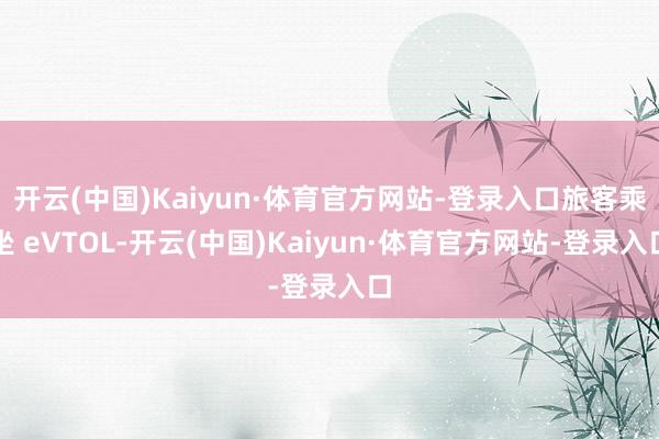 开云(中国)Kaiyun·体育官方网站-登录入口旅客乘坐 eVTOL-开云(中国)Kaiyun·体育官方网站-登录入口