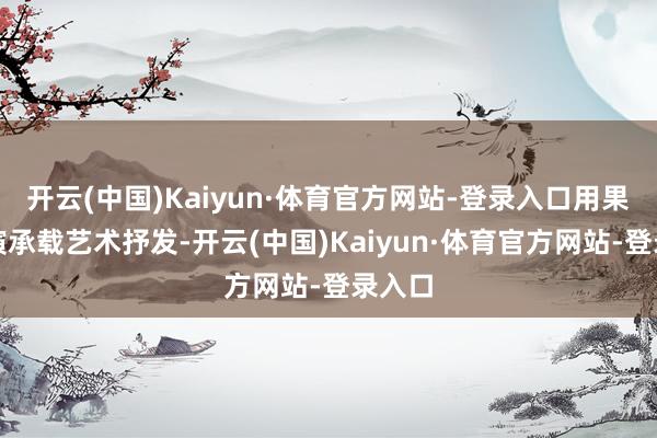 开云(中国)Kaiyun·体育官方网站-登录入口用果敢饰演承载艺术抒发-开云(中国)Kaiyun·体育官方网站-登录入口
